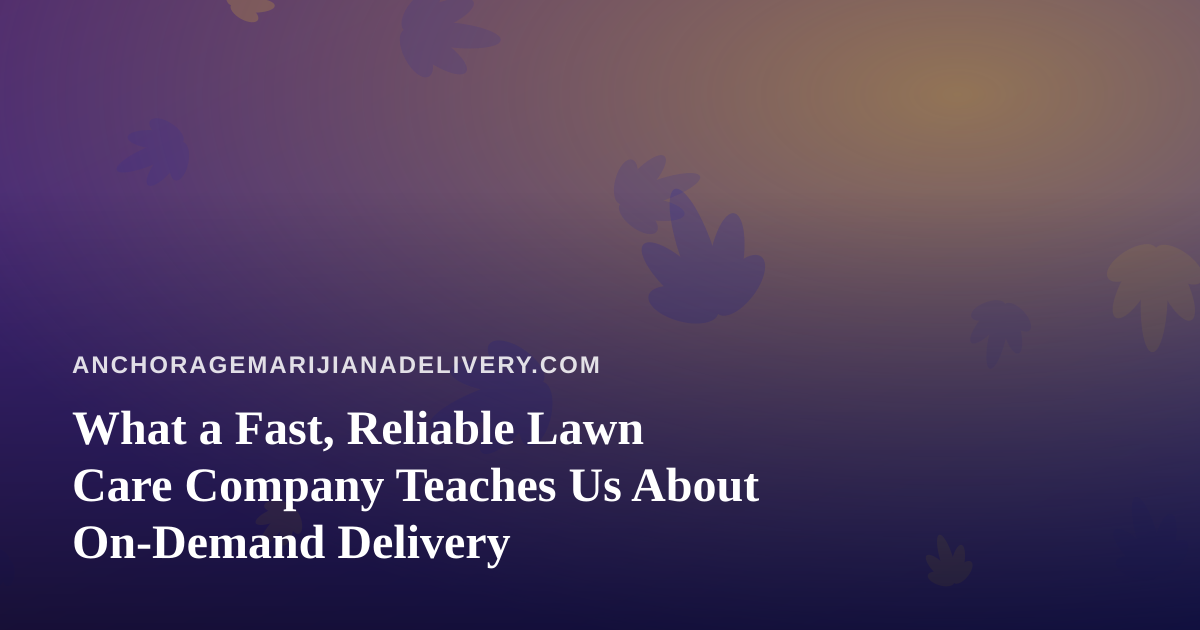 What a Fast, Reliable Lawn Care Company Teaches Us About On-Demand Delivery