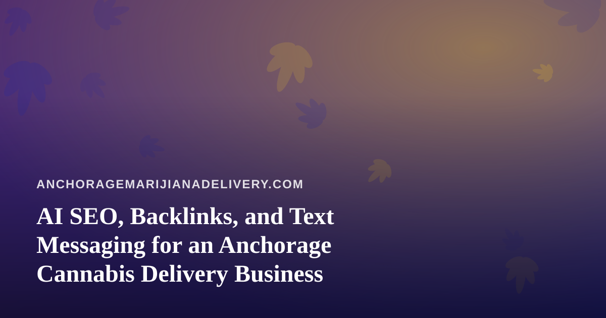 AI SEO, Backlinks, and Text Messaging for an Anchorage Cannabis Delivery Business