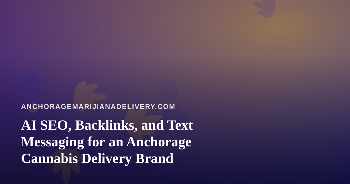 AI SEO, Backlinks, and Text Messaging for an Anchorage Cannabis Delivery Brand