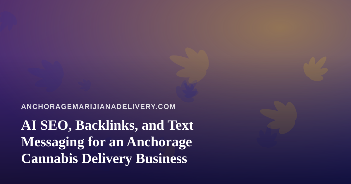 AI SEO, Backlinks, and Text Messaging for an Anchorage Cannabis Delivery Business
