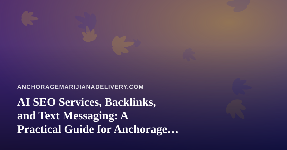 AI SEO Services, Backlinks, and Text Messaging: A Practical Guide for Anchorage Cannabis Delivery Businesses