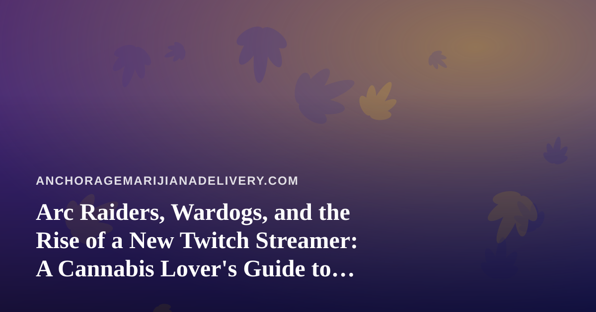 Arc Raiders, Wardogs, and the Rise of a New Twitch Streamer: A Cannabis Lover’s Guide to Chill Gaming Nights
