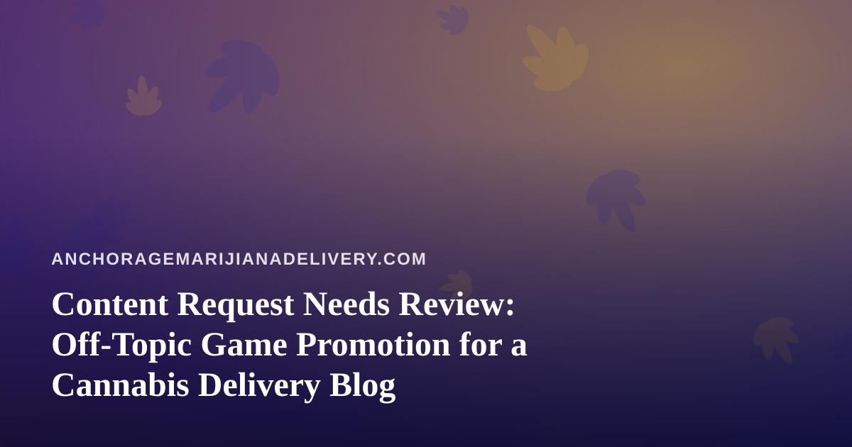 Content Request Needs Review: Off-Topic Game Promotion for a Cannabis Delivery Blog