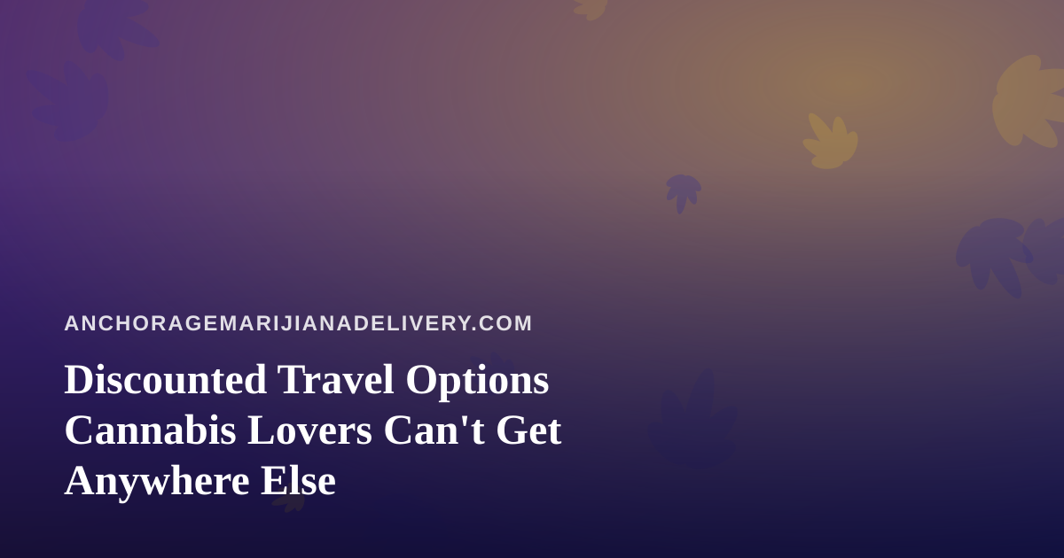 Discounted Travel Options Cannabis Lovers Can’t Get Anywhere Else