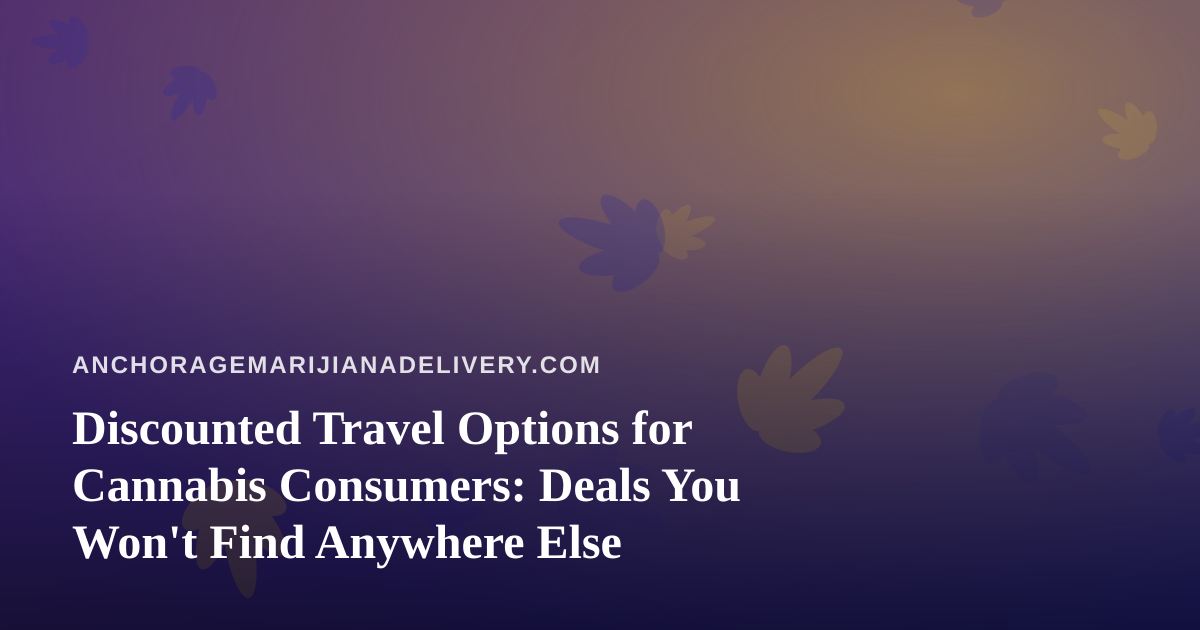Discounted Travel Options for Cannabis Consumers: Deals You Won’t Find Anywhere Else