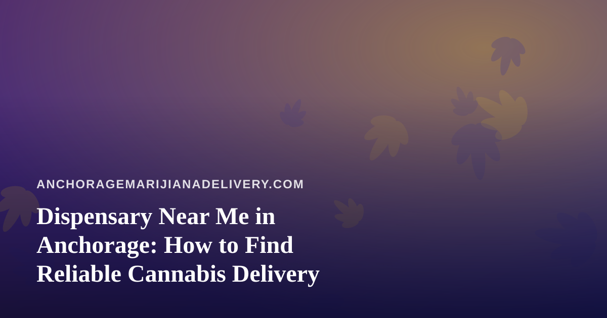 Dispensary Near Me in Anchorage: How to Find Reliable Cannabis Delivery