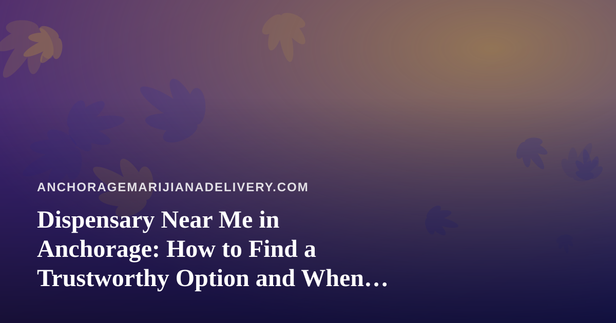Dispensary Near Me in Anchorage: How to Find a Trustworthy Option and When Delivery Makes More Sense