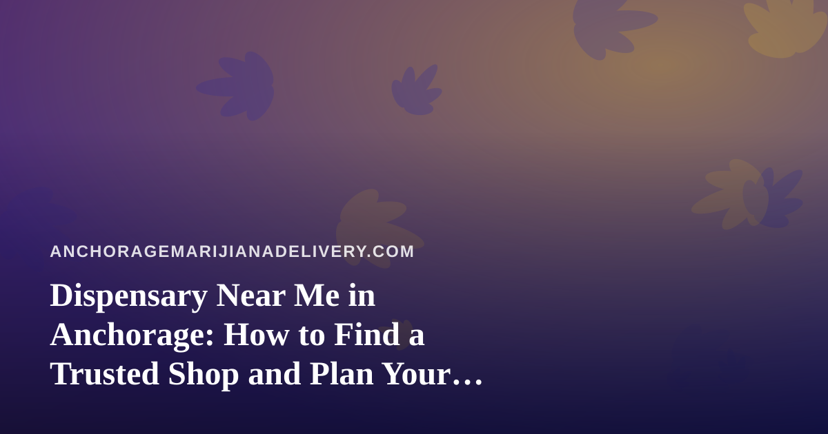 Dispensary Near Me in Anchorage: How to Find a Trusted Shop and Plan Your Visit