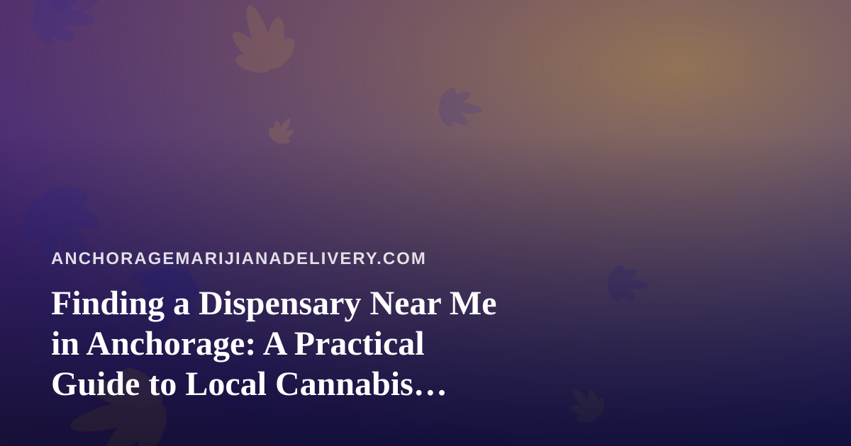 Finding a Dispensary Near Me in Anchorage: A Practical Guide to Local Cannabis Delivery