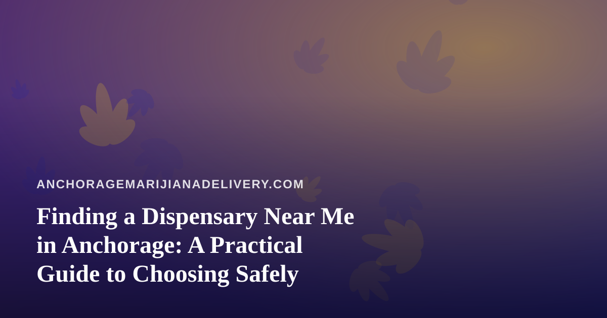 Finding a Dispensary Near Me in Anchorage: A Practical Guide to Choosing Safely