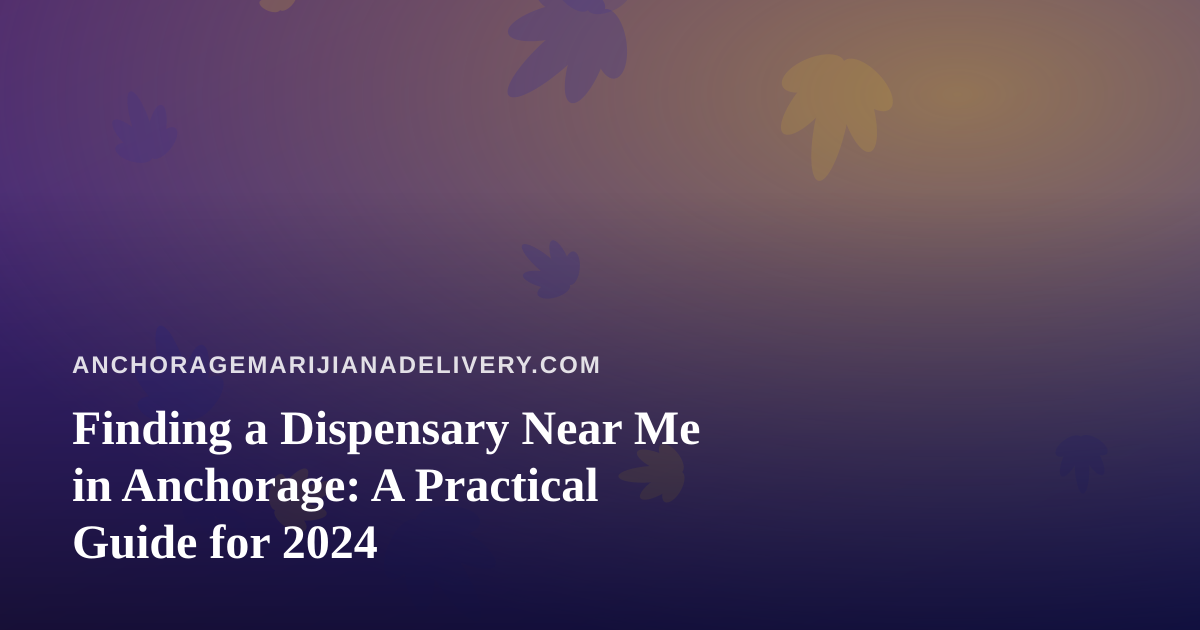 Finding a Dispensary Near Me in Anchorage: A Practical Guide for 2024