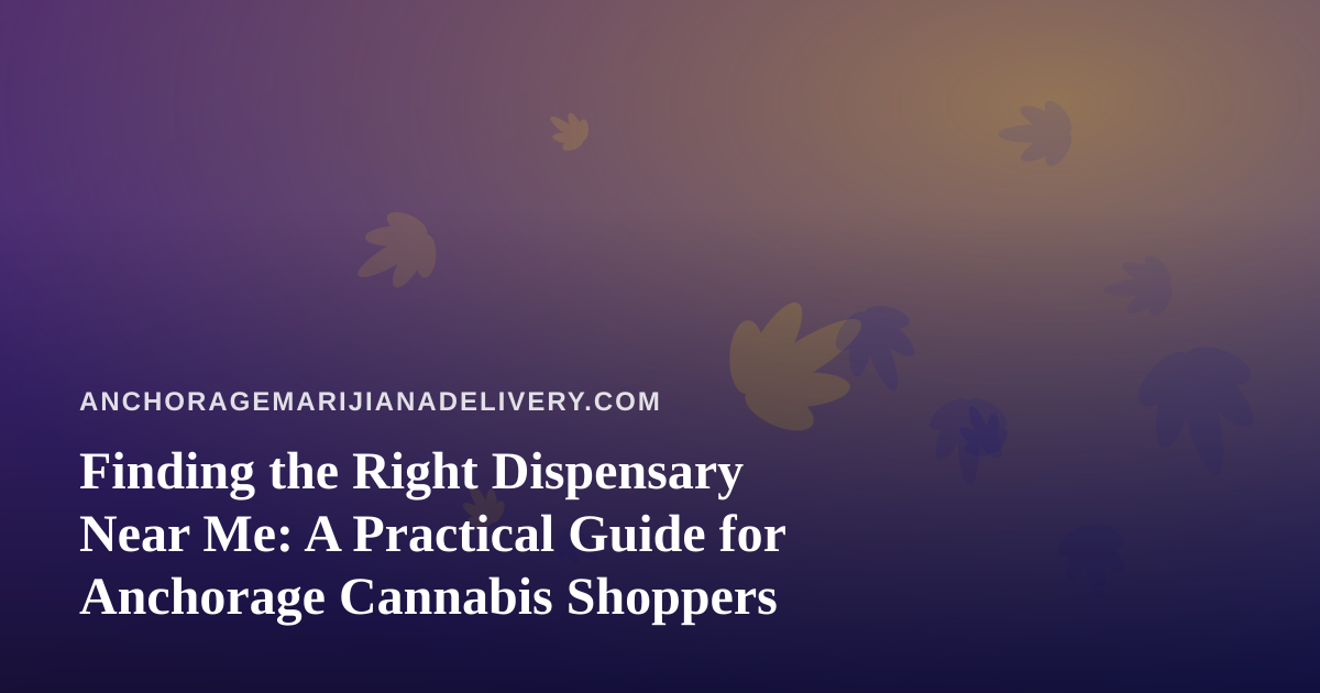Finding the Right Dispensary Near Me: A Practical Guide for Anchorage Cannabis Shoppers