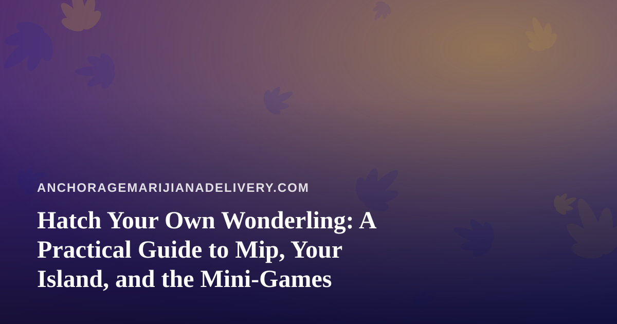 Hatch Your Own Wonderling: A Practical Guide to Mip, Your Island, and the Mini-Games
