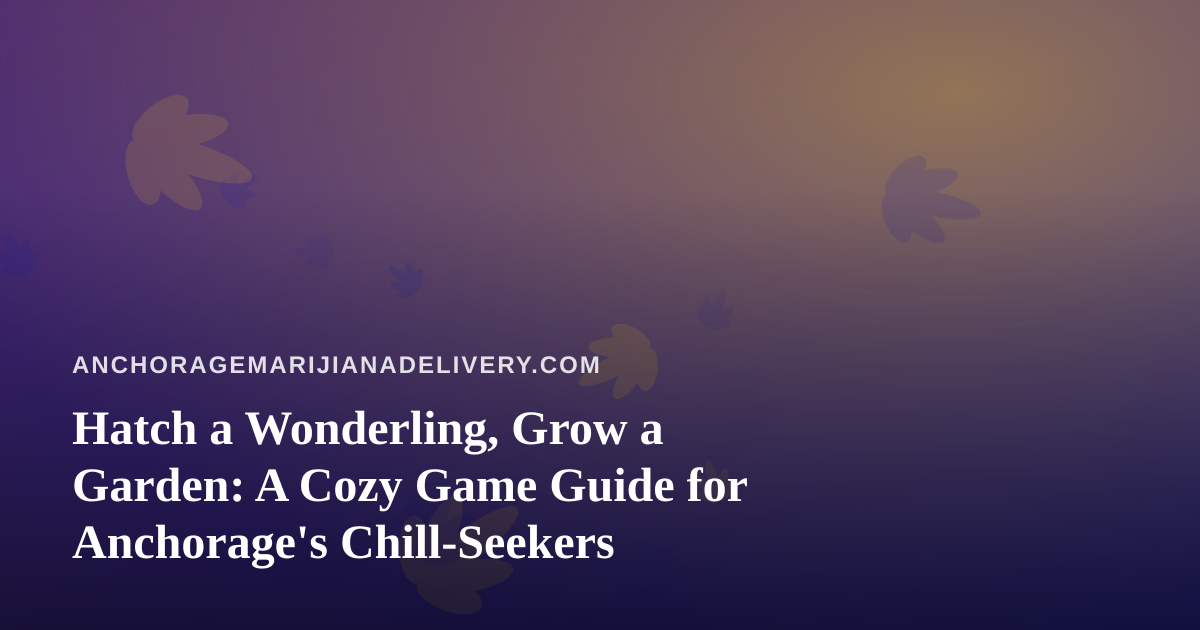 Hatch a Wonderling, Grow a Garden: A Cozy Game Guide for Anchorage’s Chill-Seekers