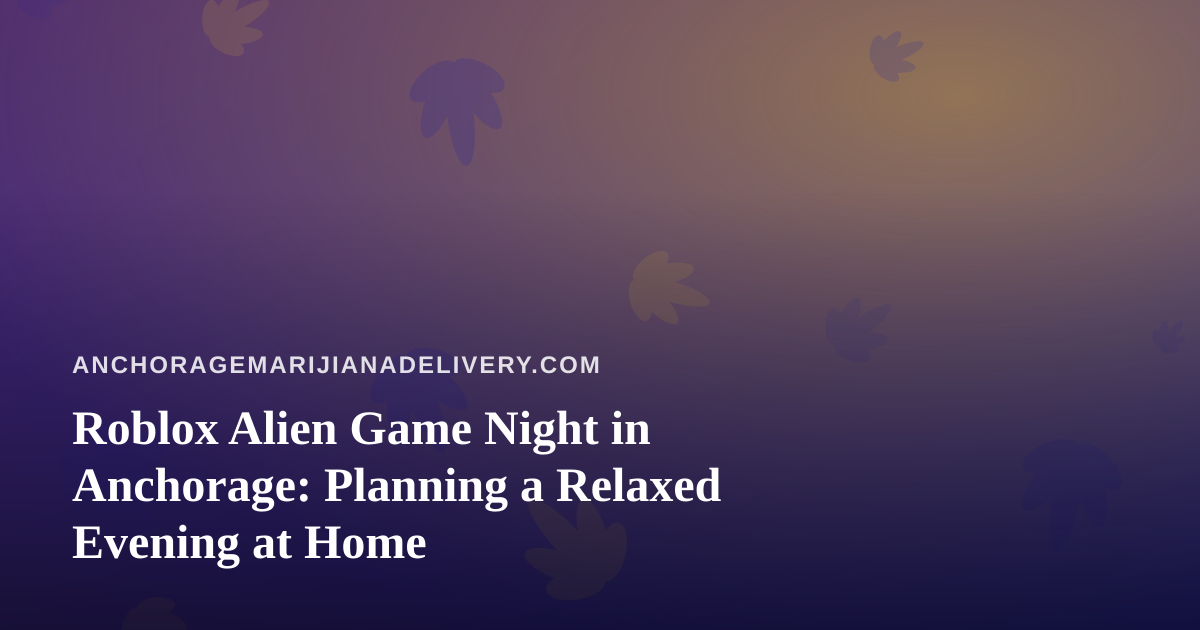 Roblox Alien Game Night in Anchorage: Planning a Relaxed Evening at Home