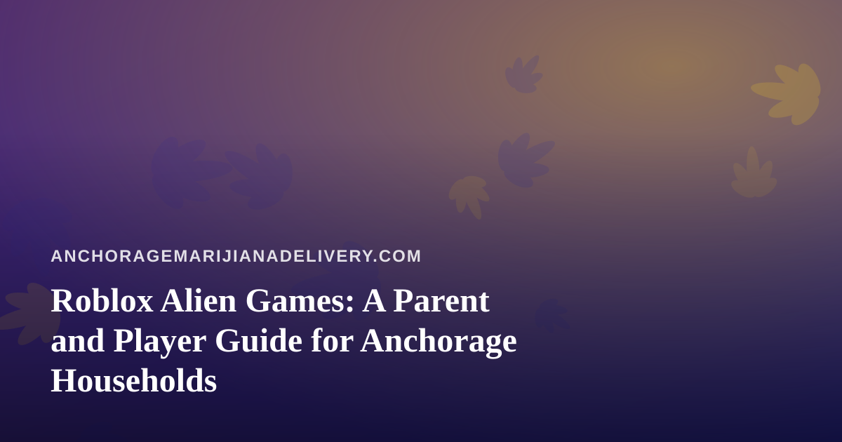 Roblox Alien Games: A Parent and Player Guide for Anchorage Households