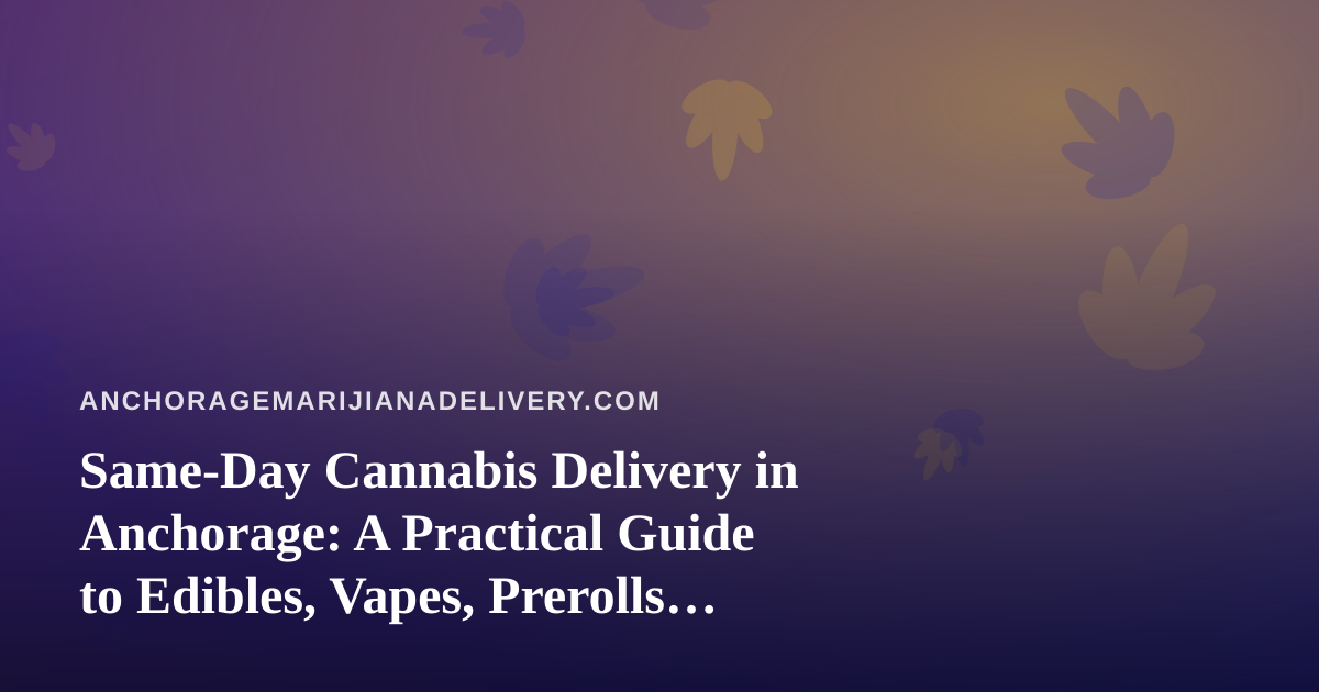 Same-Day Cannabis Delivery in Anchorage: A Practical Guide to Edibles, Vapes, Prerolls, Flower, and Concentrates