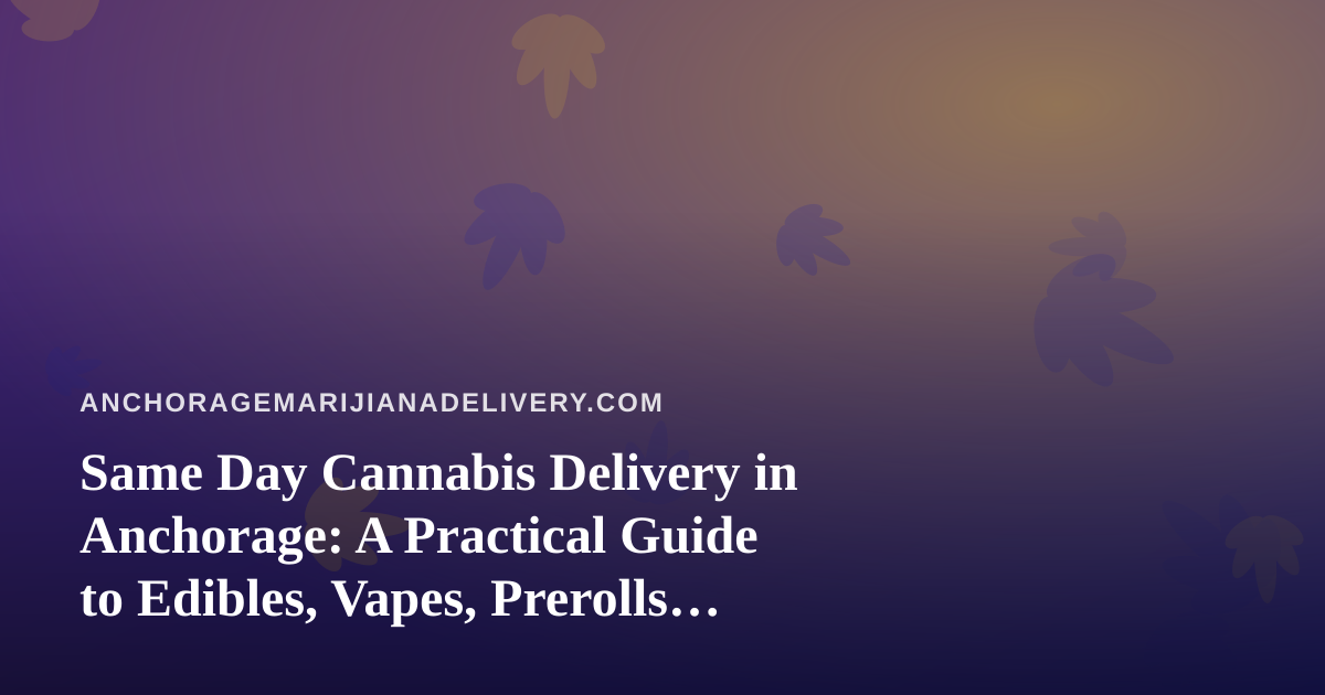 Same Day Cannabis Delivery in Anchorage: A Practical Guide to Edibles, Vapes, Prerolls, Flower, and Concentrates
