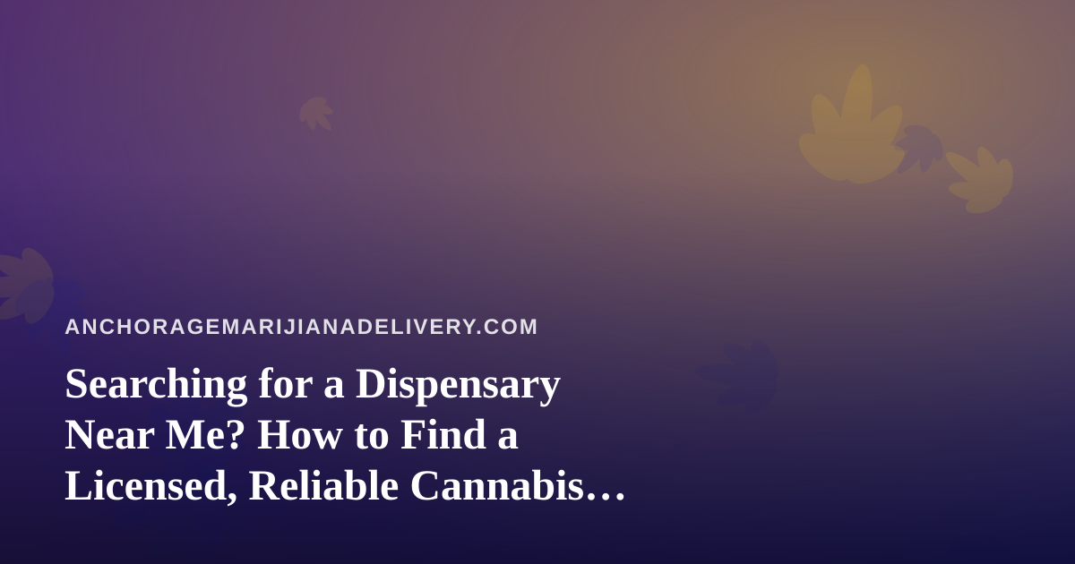 Searching for a Dispensary Near Me? How to Find a Licensed, Reliable Cannabis Shop Close By