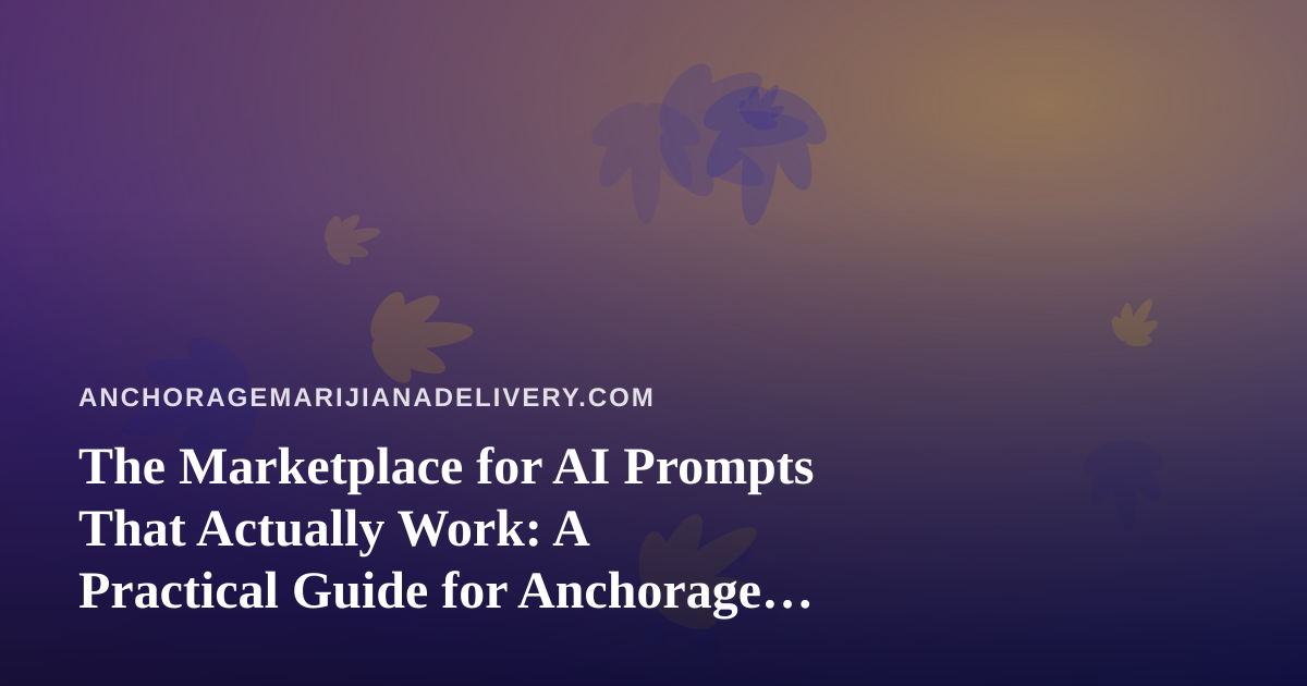 The Marketplace for AI Prompts That Actually Work: A Practical Guide for Anchorage Cannabis Delivery Teams