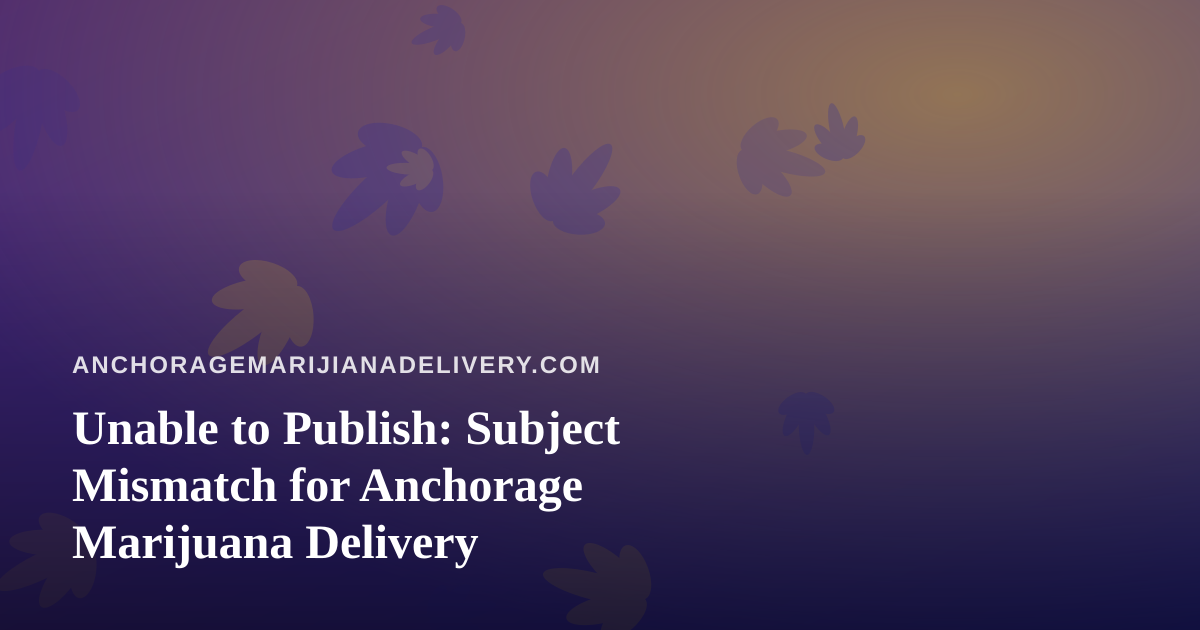 Unable to Publish: Subject Mismatch for Anchorage Marijuana Delivery